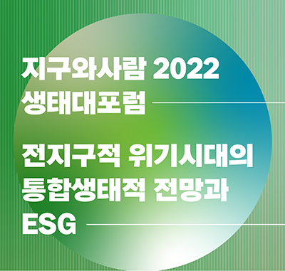 ◇지구와사람이 10월 20일부터 22일까지 '2022 생태대포럼-전지구적 위기시대의 통합생태적 전망과 ESG'를 공동 개최한다.